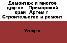 Демонтаж и многое другое - Приморский край, Артем г. Строительство и ремонт » Услуги   